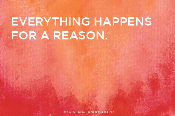 Everything happens for a reason.